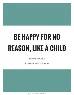 Be happy for no reason, like a child Picture Quote #1