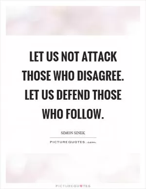Let us not attack those who disagree. Let us defend those who follow Picture Quote #1
