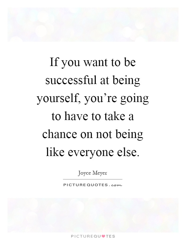 If you want to be successful at being yourself, you're going to have to take a chance on not being like everyone else Picture Quote #1