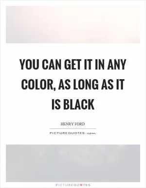 You can get it in any color, as long as it is black Picture Quote #1
