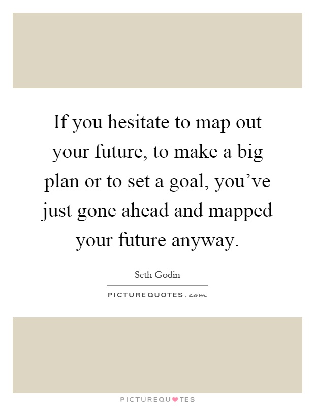 If you hesitate to map out your future, to make a big plan or to set a goal, you've just gone ahead and mapped your future anyway Picture Quote #1