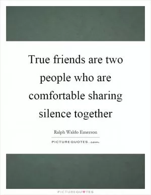 True friends are two people who are comfortable sharing silence together Picture Quote #1