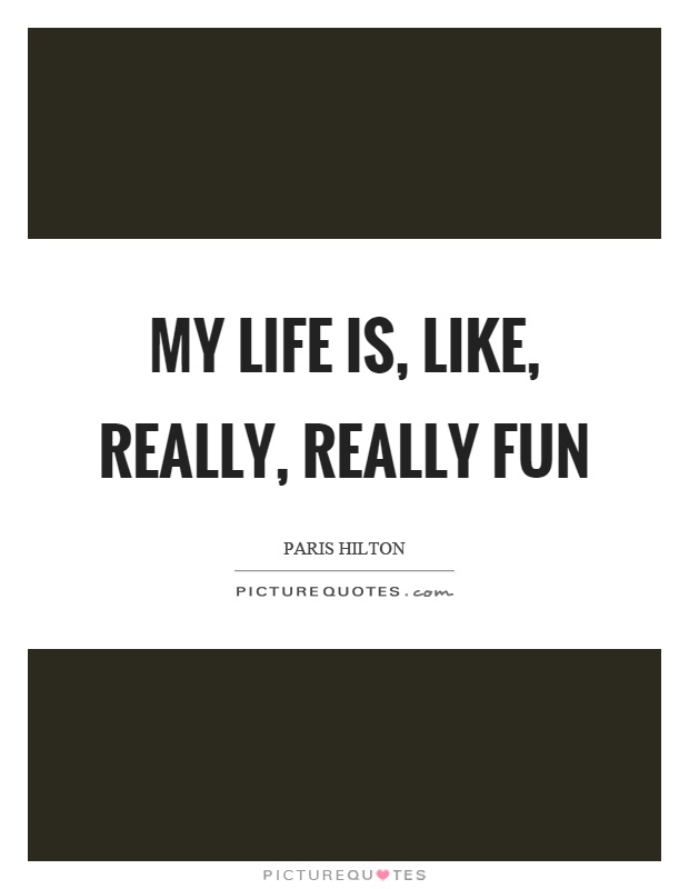 My life is, like, really, really fun Picture Quote #1