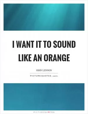 I want it to sound like an orange Picture Quote #1