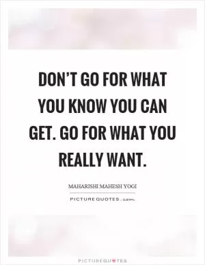 Don’t go for what you know you can get. Go for what you really want Picture Quote #1