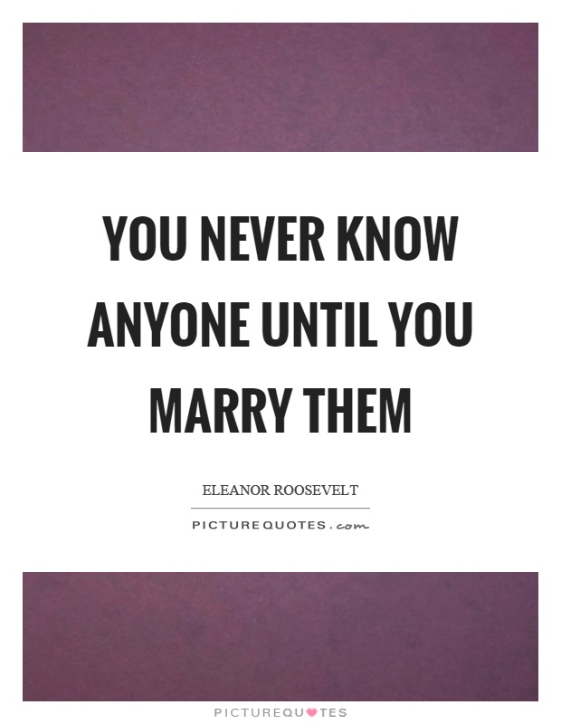 You never know anyone until you marry them Picture Quote #1