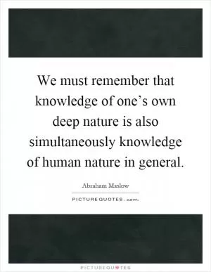 We must remember that knowledge of one’s own deep nature is also simultaneously knowledge of human nature in general Picture Quote #1