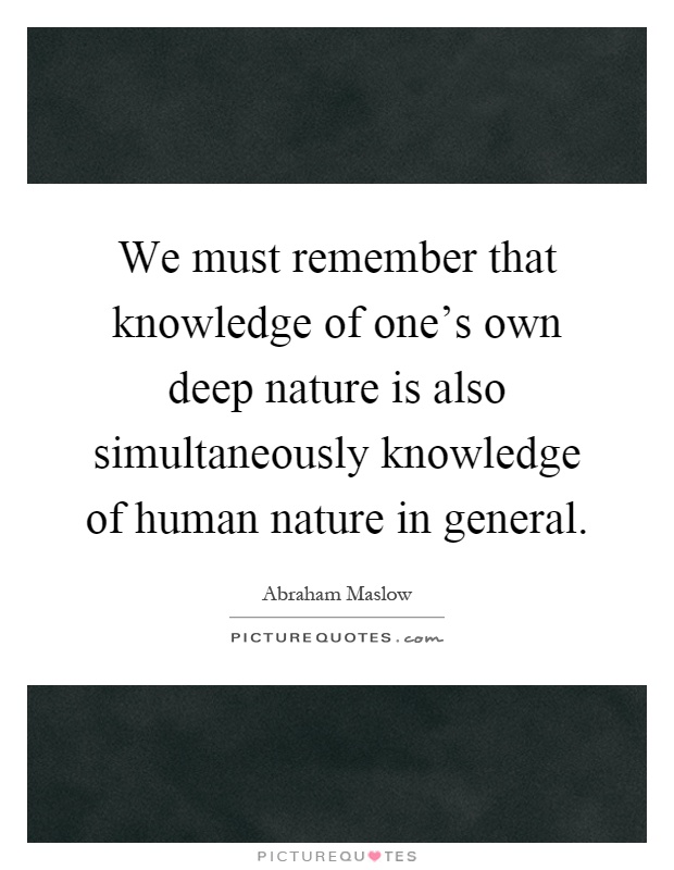 We must remember that knowledge of one's own deep nature is also simultaneously knowledge of human nature in general Picture Quote #1