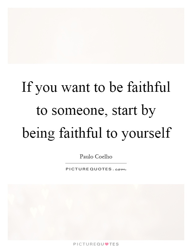 If you want to be faithful to someone, start by being faithful to yourself Picture Quote #1