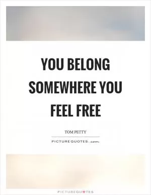 You belong somewhere you feel free Picture Quote #1