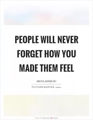People will never forget how you made them feel Picture Quote #1