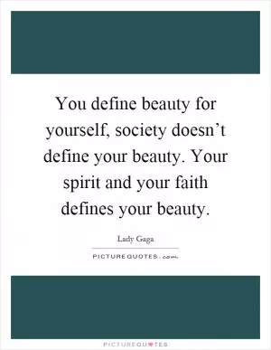 You define beauty for yourself, society doesn’t define your beauty. Your spirit and your faith defines your beauty Picture Quote #1