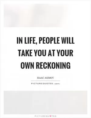 In life, people will take you at your own reckoning Picture Quote #1