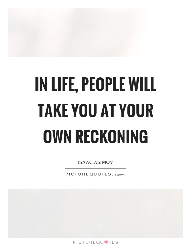 In life, people will take you at your own reckoning Picture Quote #1