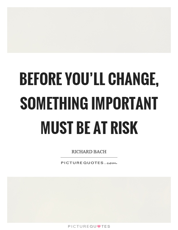 Before you'll change, something important must be at risk Picture Quote #1
