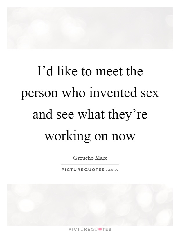 I'd like to meet the person who invented sex and see what they're working on now Picture Quote #1