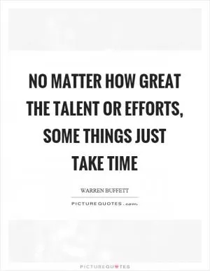 No matter how great the talent or efforts, some things just take time Picture Quote #1