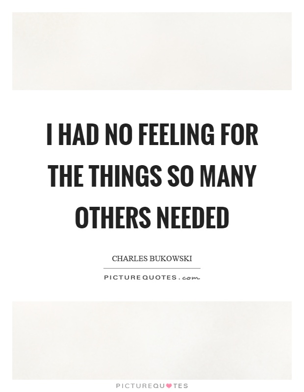I had no feeling for the things so many others needed Picture Quote #1