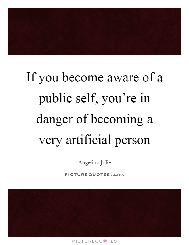 If you become aware of a public self, you're in danger of becoming a very artificial person Picture Quote #1