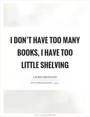 I don’t have too many books, I have too little shelving Picture Quote #1