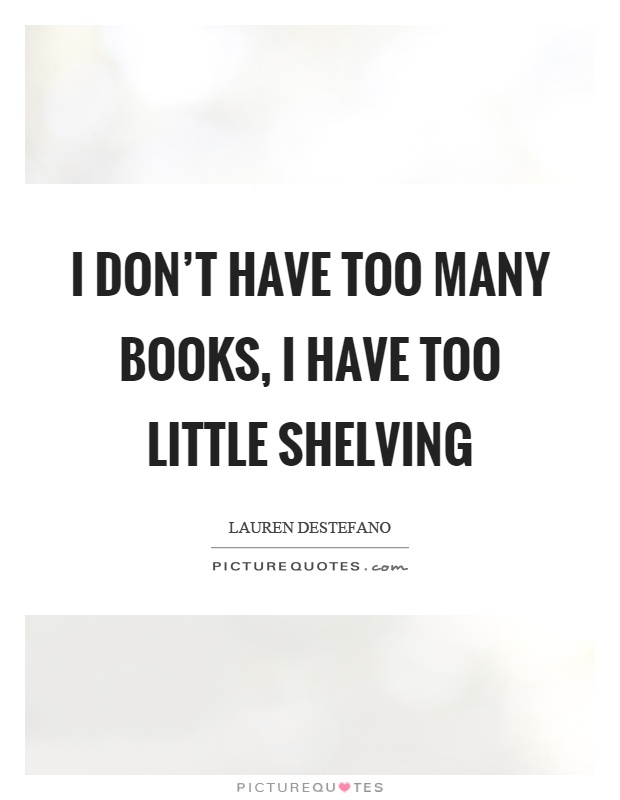 I don't have too many books, I have too little shelving Picture Quote #1
