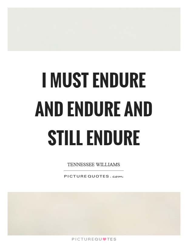 I must endure and endure and still endure Picture Quote #1