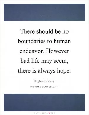 There should be no boundaries to human endeavor. However bad life may seem, there is always hope Picture Quote #1