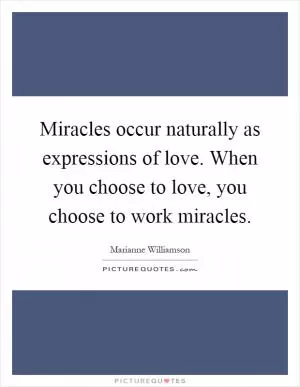 Miracles occur naturally as expressions of love. When you choose to love, you choose to work miracles Picture Quote #1