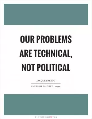 Our problems are technical, not political Picture Quote #1