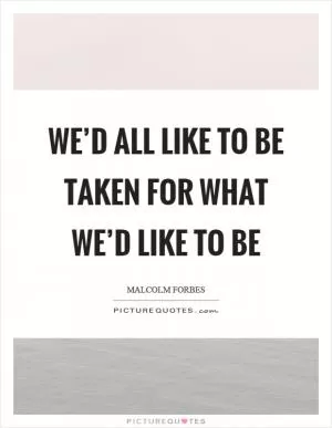 We’d all like to be taken for what we’d like to be Picture Quote #1