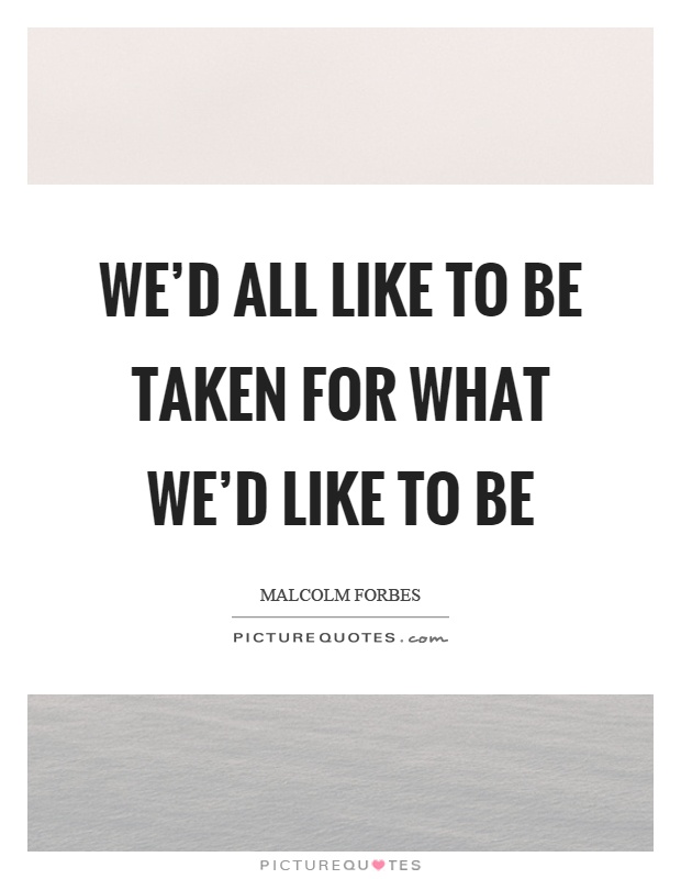 We'd all like to be taken for what we'd like to be Picture Quote #1