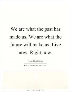 We are what the past has made us. We are what the future will make us. Live now. Right now Picture Quote #1