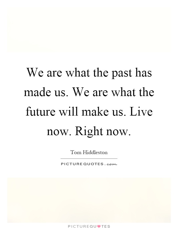 We are what the past has made us. We are what the future will make us. Live now. Right now Picture Quote #1
