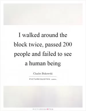 I walked around the block twice, passed 200 people and failed to see a human being Picture Quote #1