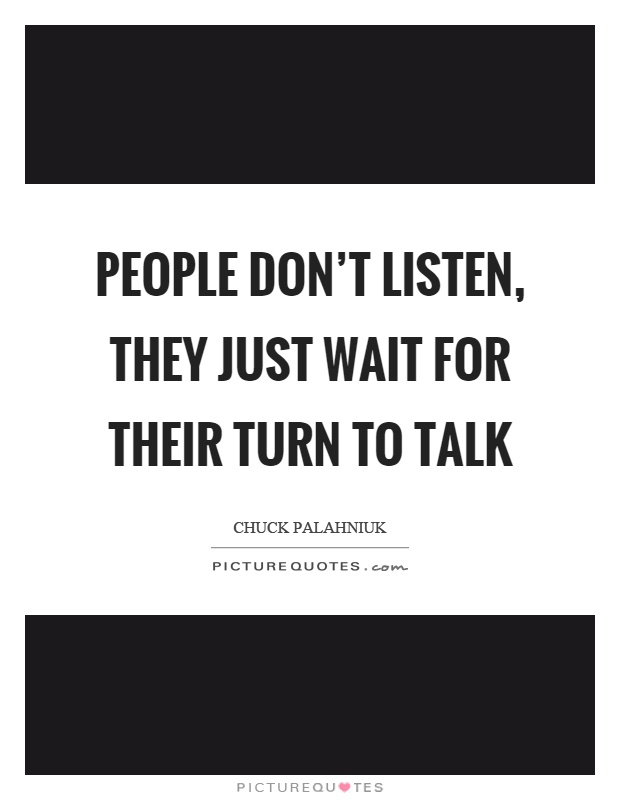 People don't listen, they just wait for their turn to talk Picture Quote #1