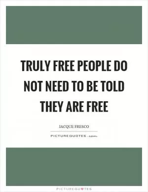 Truly free people do not need to be told they are free Picture Quote #1