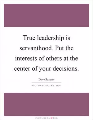 True leadership is servanthood. Put the interests of others at the center of your decisions Picture Quote #1