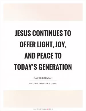 Jesus continues to offer light, joy, and peace to today’s generation Picture Quote #1