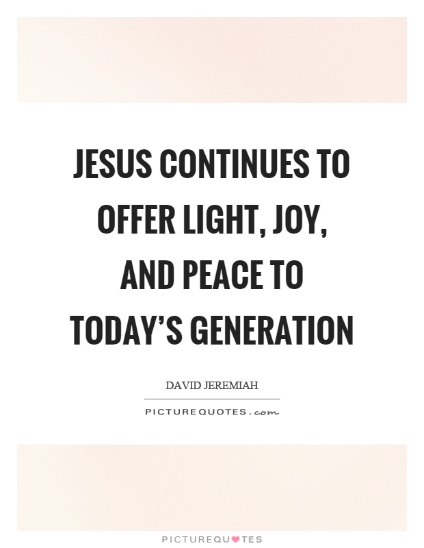 Jesus continues to offer light, joy, and peace to today's generation Picture Quote #1
