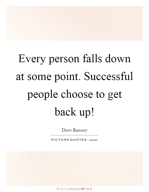 Every person falls down at some point. Successful people choose to get back up! Picture Quote #1
