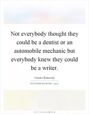 Not everybody thought they could be a dentist or an automobile mechanic but everybody knew they could be a writer Picture Quote #1