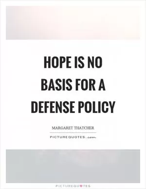 Hope is no basis for a defense policy Picture Quote #1