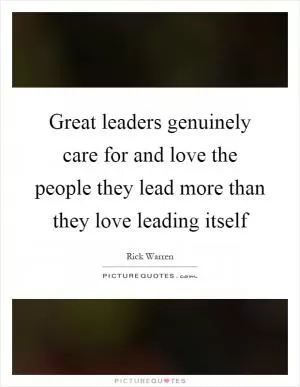 Great leaders genuinely care for and love the people they lead more than they love leading itself Picture Quote #1