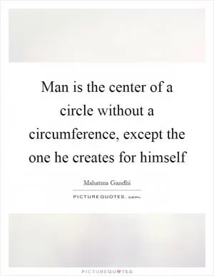 Man is the center of a circle without a circumference, except the one he creates for himself Picture Quote #1