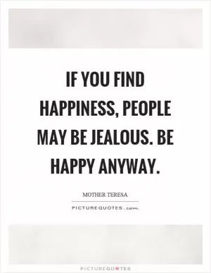 If you find happiness, people may be jealous. Be happy anyway Picture Quote #1