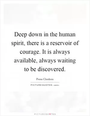 Deep down in the human spirit, there is a reservoir of courage. It is always available, always waiting to be discovered Picture Quote #1