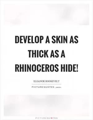 Develop a skin as thick as a rhinoceros hide! Picture Quote #1