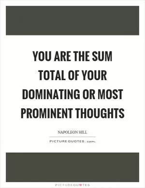 You are the sum total of your dominating or most prominent thoughts Picture Quote #1