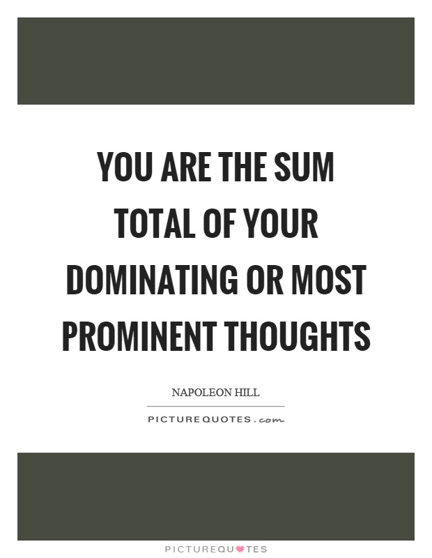 You are the sum total of your dominating or most prominent thoughts Picture Quote #1