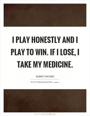I play honestly and I play to win. If I lose, I take my medicine Picture Quote #1
